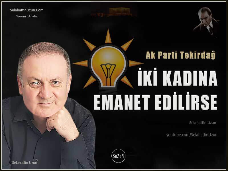 Tekirdağ Ak Parti İki Kadına Emanet Edilirse 1 Ak Parti Tekirdağ İki Kadına Emanet Edilirse - Selahattin Uzun