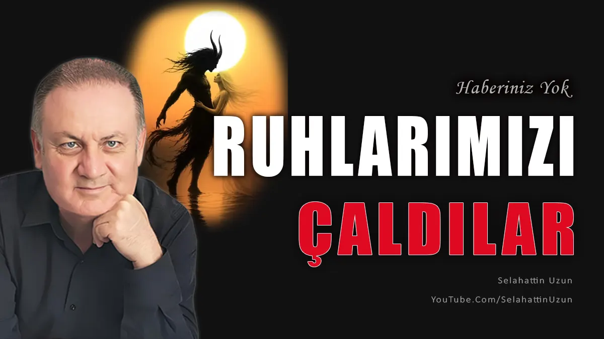 Ruhlarımızı Çaldılar Haberiniz Yok başlıklı yazının öne çıkan görseli